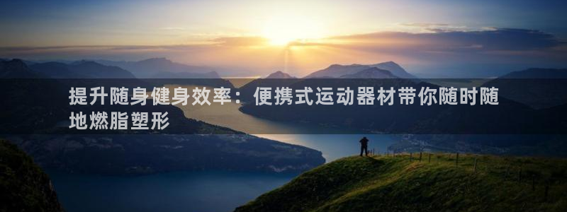 海南意昂体育3发展怎么样：提升随身健身效率：便携式运
