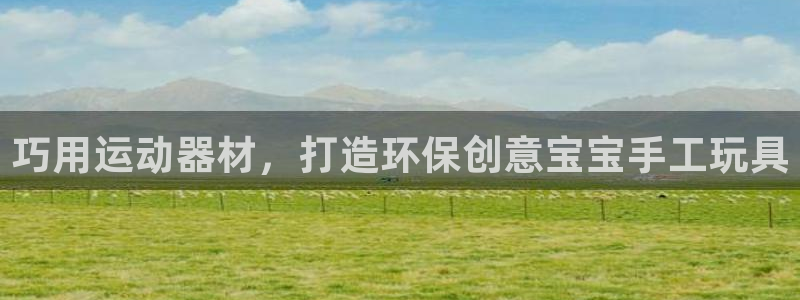 意昂3集团官网网址：巧用运动器材，打造环保创意宝宝手