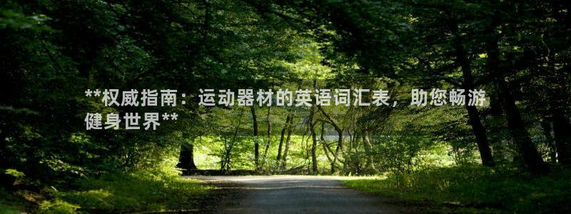 意昂体育3注册：**权威指南：运动器材的英语词汇表，