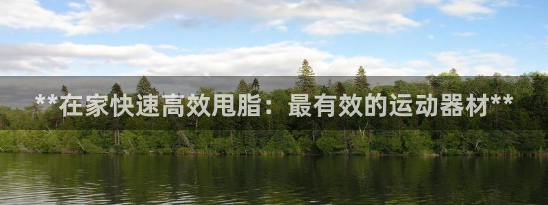 意昂3集团官网网址：**在家快速高效甩脂：最有效的运