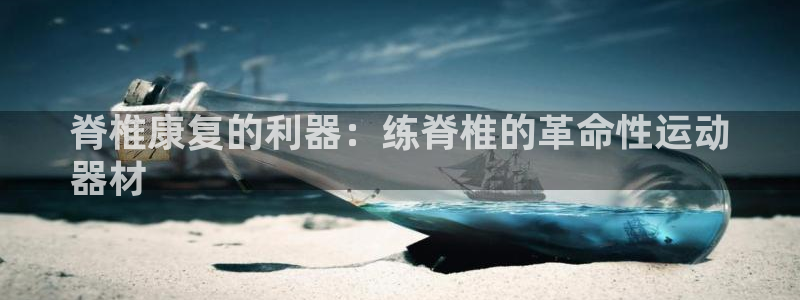 意昂3娱乐平台：脊椎康复的利器：练脊椎的革命性运动
