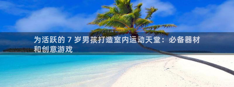 意昂体育3招商电话号码是多少：为活跃的 7 岁男孩打