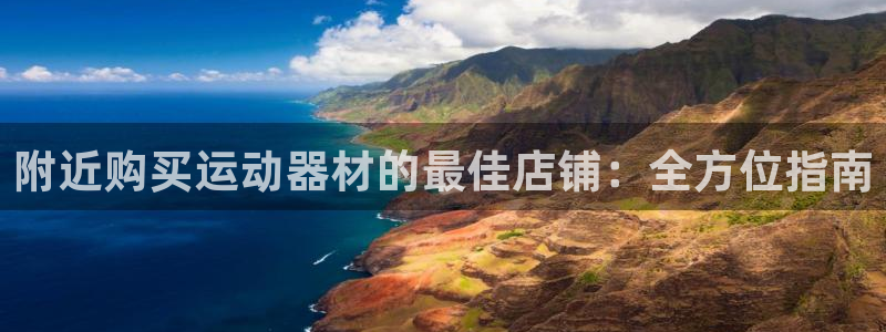 意昂体育3娱乐：附近购买运动器材的最佳店铺：全方位指