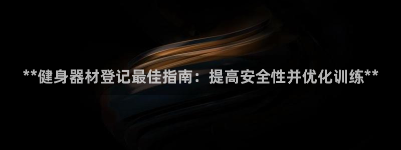 意昂3代理：**健身器材登记最佳指南：提高安全性并优