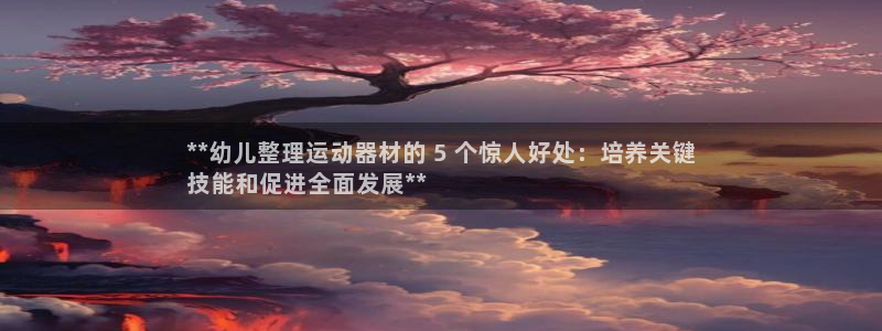 意昂3娱乐40996：**幼儿整理运动器材的 5 个