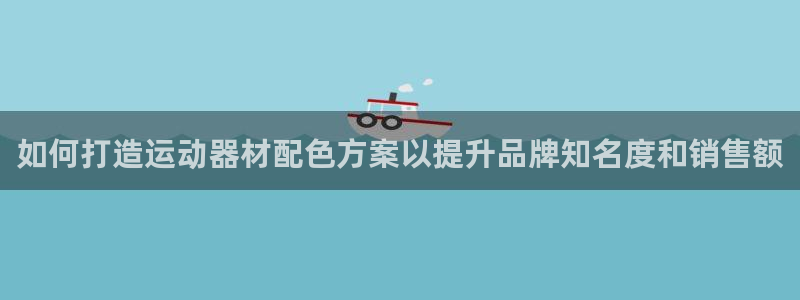 意昂3集团官网首页：如何打造运动器材配色方案以提升品