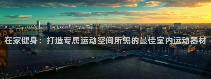 意昂体育3平台注册：在家健身：打造专属运动空间所需的