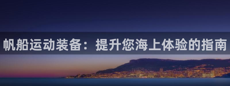 意昂体育3平台注册流程视频：帆船运动装备：提升您海上