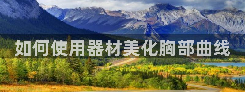 意昂3开户：如何使用器材美化胸部曲线
