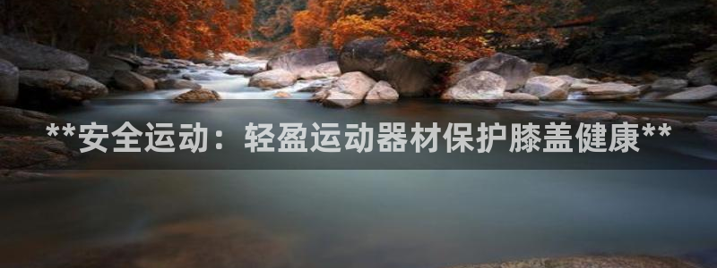 意昂3娱乐：**安全运动：轻盈运动器材保护膝盖健康*