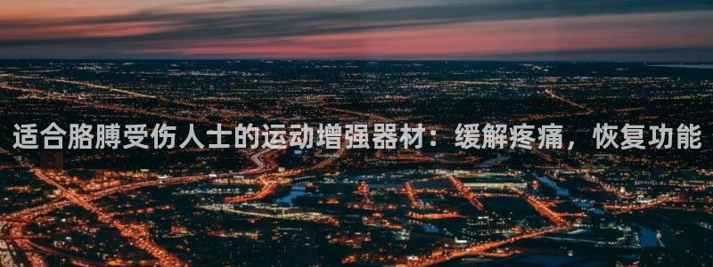 意昂平台体育：适合胳膊受伤人士的运动增强器材：缓解疼