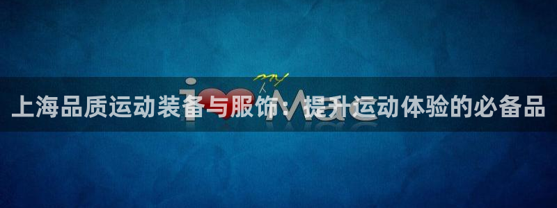 意昂体育3官方客服电话：上海品质运动装备与服饰：提升