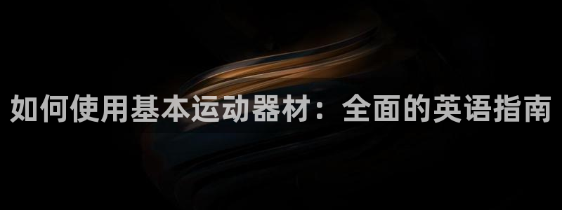 意昂3娱乐首页网站大全：如何使用基本运动器材：全面的
