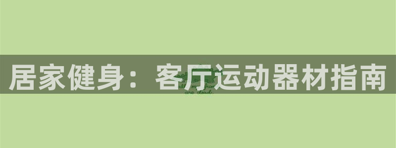 意昂体育3官方客服电话：居家健身：客厅运动器材指南