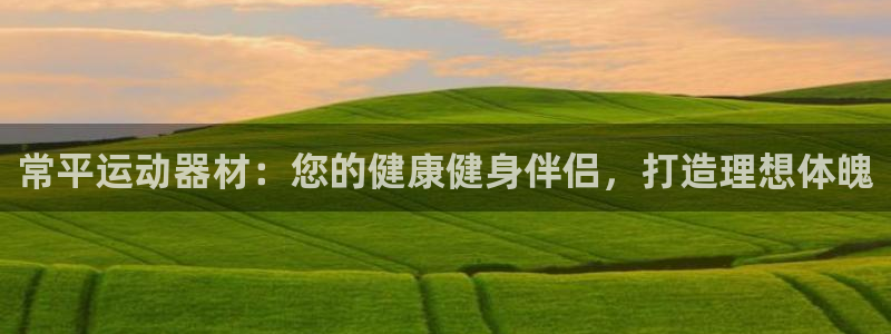 意昂体育3平台假的吗是真的吗：常平运动器材：您的健康