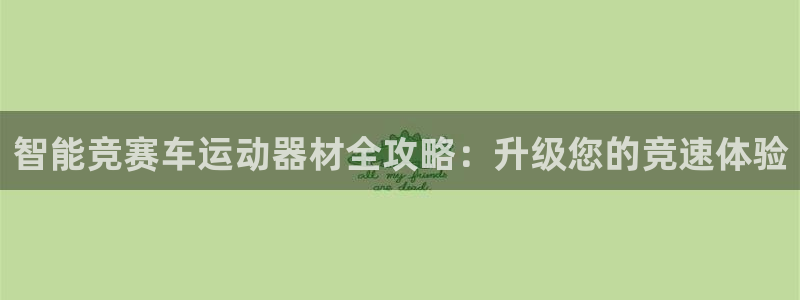 意昂3集团官网首页：智能竞赛车运动器材全攻略：升级您