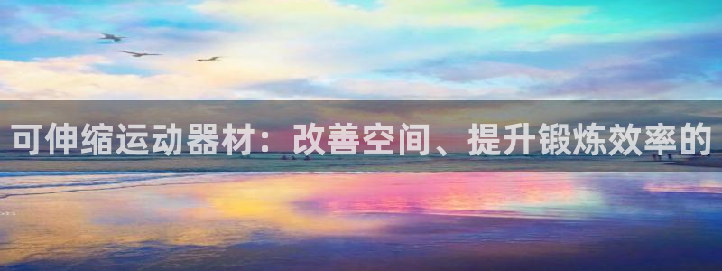 意昂体育3平台是正规平台吗安全吗：可伸缩运动器材：改