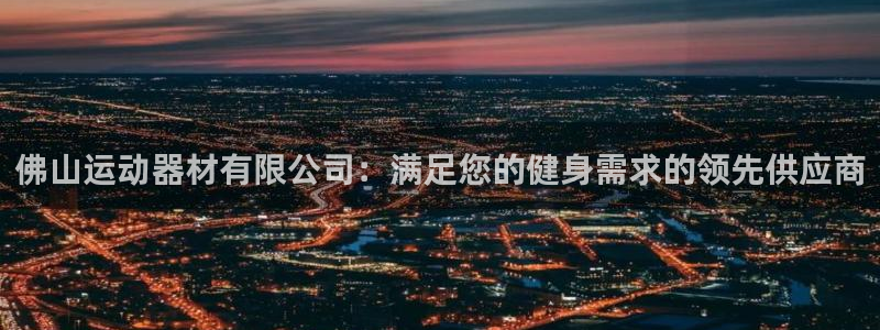 意昂体育3注册：佛山运动器材有限公司：满足您的健身需