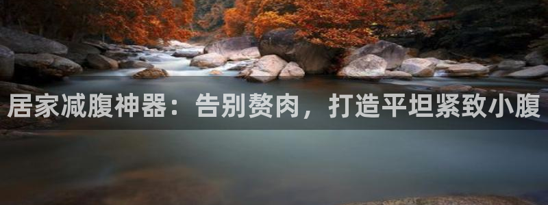 意昂体育3招商电话地址：居家减腹神器：告别赘肉，打造