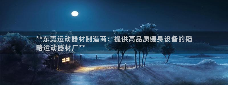 意昂体育3官方客服电话：**东莞运动器材制造商：提供