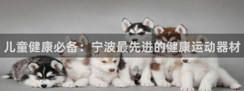 意昂3集团官网首页：儿童健康必备：宁波最先进的健康运