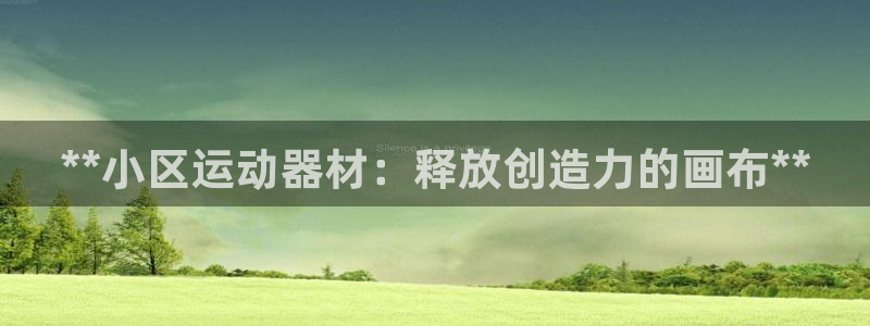 海南意昂体育3发展怎么样：**小区运动器材：释放创造