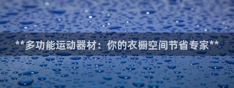 意昂体育3：**多功能运动器材：你的衣橱空间节省专家