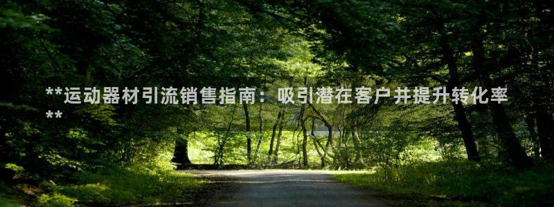 意昂3娱乐平台：**运动器材引流销售指南：吸引潜在客