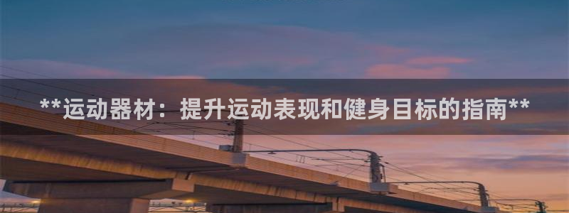 意昂体育3招商电话是多少：**运动器材：提升运动表现