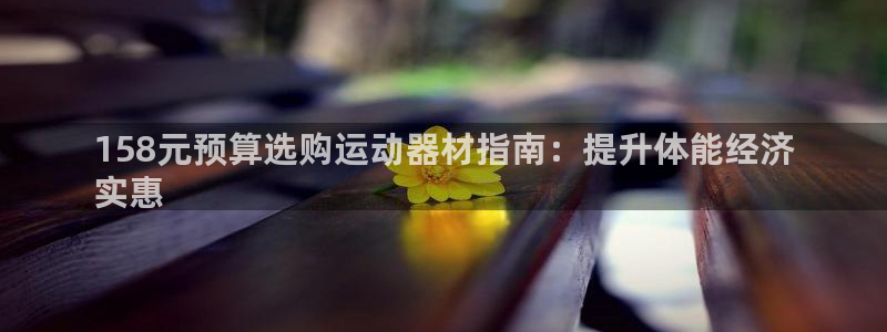 意昂体育3平台注册要钱吗：158元预算选购运动器材指