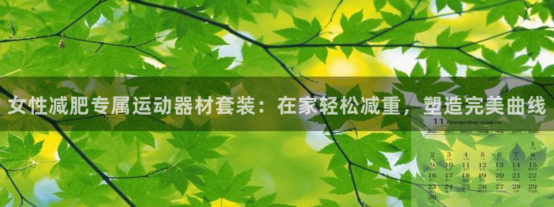 意昂体育3平台注册：女性减肥专属运动器材套装：在家轻
