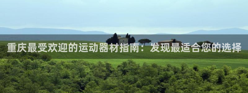 意昂3娱乐：重庆最受欢迎的运动器材指南：发现最适合您