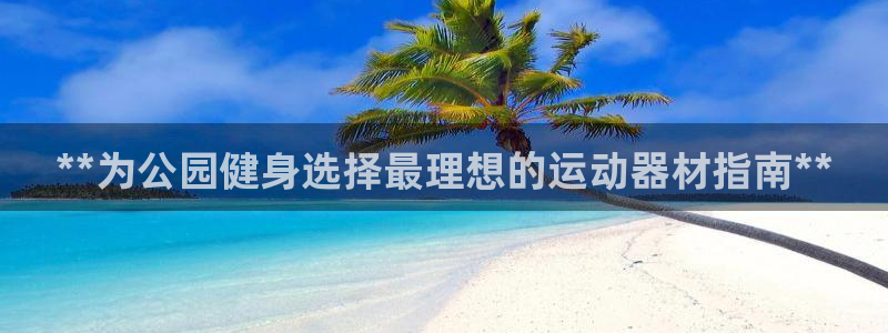 意昂体育3招商电话地址：**为公园健身选择最理想的运
