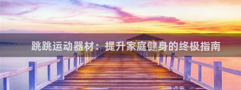 意昂集团官网：    跳跳运动器材：提升家庭健身的终