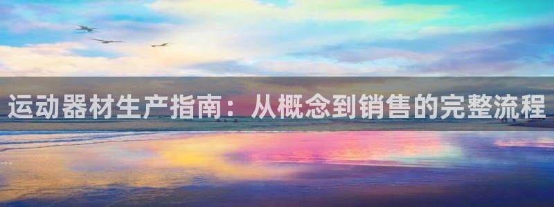 意昂3娱乐平台：运动器材生产指南：从概念到销售的完整