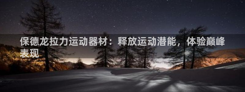 意昂3开户：保德龙拉力运动器材：释放运动潜能，体验巅