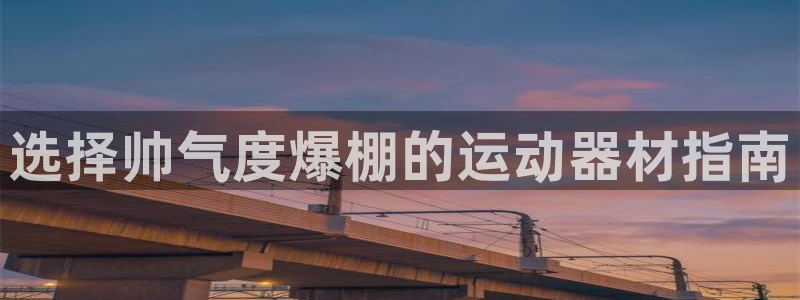 意昂体育3招商电话是多少号码：选择帅气度爆棚的运动器