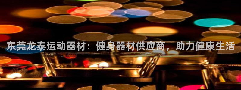 意昂平台体育：东莞龙泰运动器材：健身器材供应商，助力