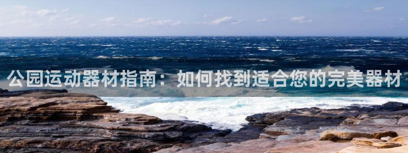 意昂体育3招商电话地址：公园运动器材指南：如何找到适