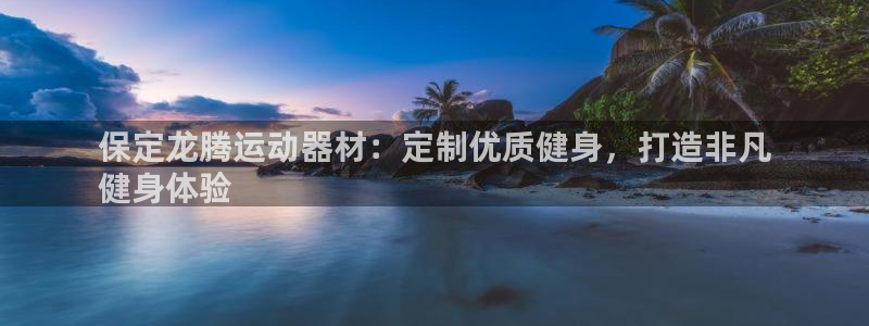 意昂3集团E.ON：保定龙腾运动器材：定制优质健身，