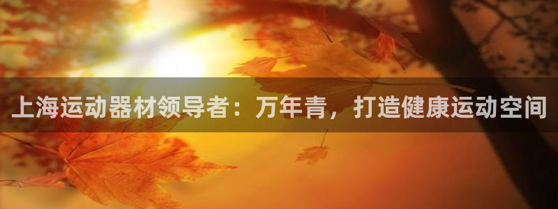 意昂3科技：上海运动器材领导者：万年青，打造健康运动