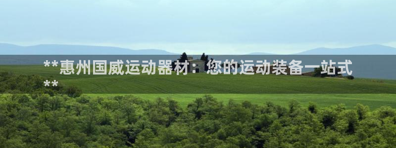 意昂体育3是干嘛的公司：**惠州国威运动器材：您的运