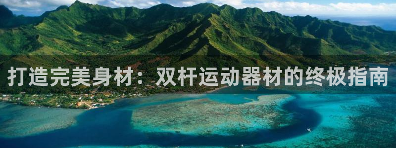 意昂体育3招商电话地址：打造完美身材：双杆运动器材的