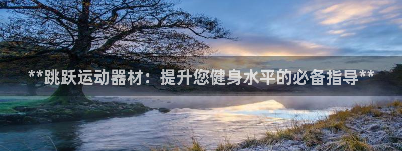 意昂3官网：**跳跃运动器材：提升您健身水平的必备指