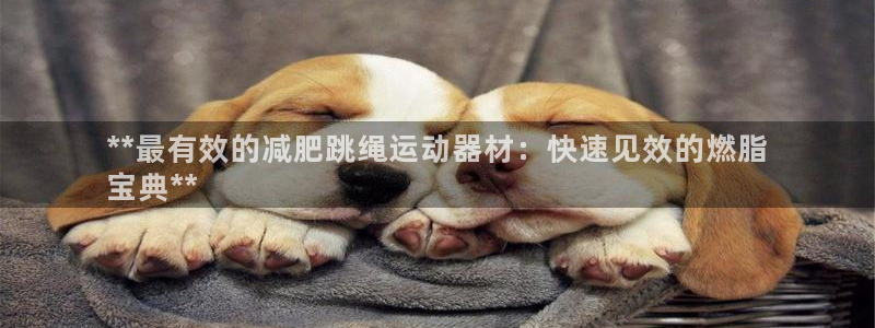 意昂体育3联系电话：**最有效的减肥跳绳运动器材：快