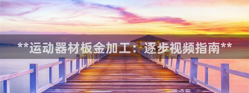 意昂3官方：**运动器材板金加工：逐步视频指南**