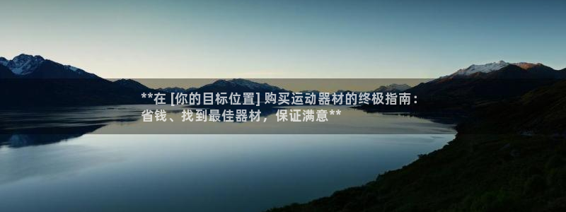 注册意昂3：**在 [你的目标位置] 购买运动器材的