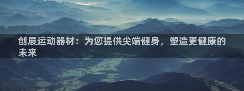 意昂体育3平台是正规平台吗安全吗：创展运动器材：为您