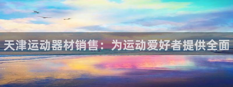 意昂体育3娱乐：天津运动器材销售：为运动爱好者提供全