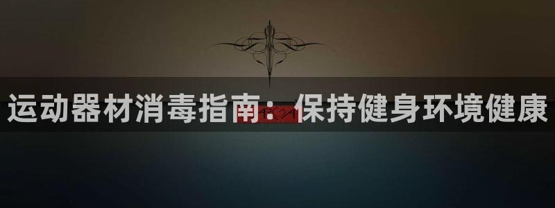 意昂体育3平台假的吗是真的吗：运动器材消毒指南：保持